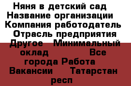 Няня в детский сад › Название организации ­ Компания-работодатель › Отрасль предприятия ­ Другое › Минимальный оклад ­ 15 000 - Все города Работа » Вакансии   . Татарстан респ.